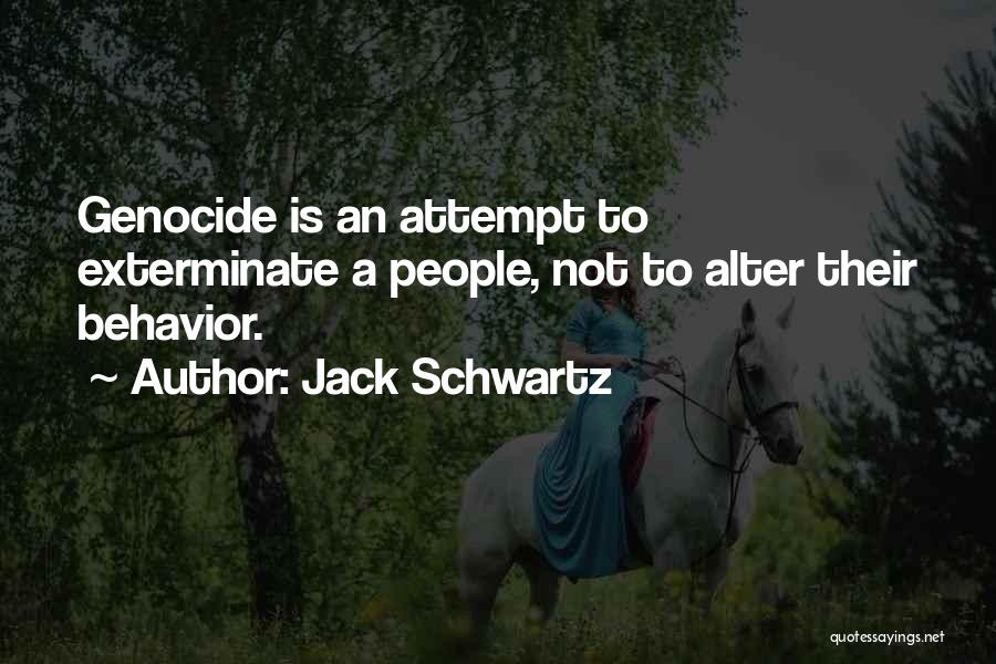 Jack Schwartz Quotes: Genocide Is An Attempt To Exterminate A People, Not To Alter Their Behavior.