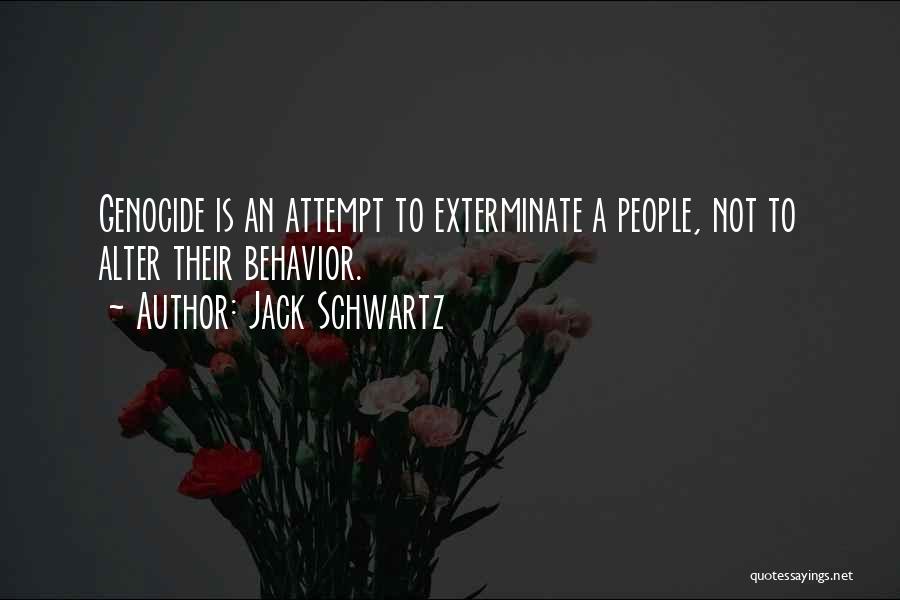 Jack Schwartz Quotes: Genocide Is An Attempt To Exterminate A People, Not To Alter Their Behavior.