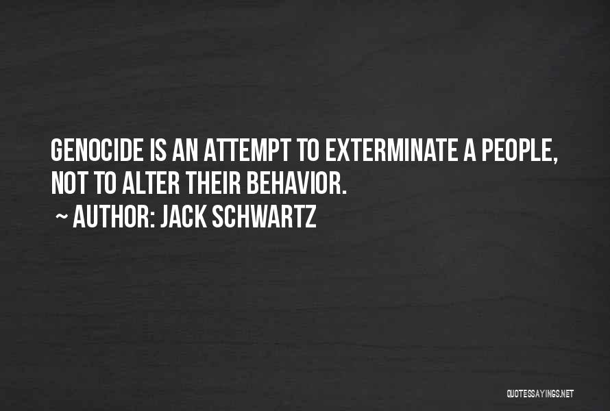 Jack Schwartz Quotes: Genocide Is An Attempt To Exterminate A People, Not To Alter Their Behavior.