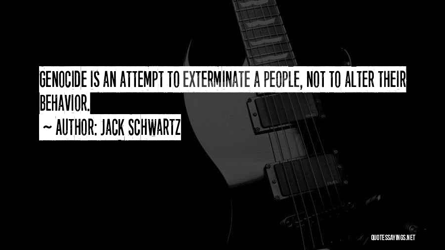 Jack Schwartz Quotes: Genocide Is An Attempt To Exterminate A People, Not To Alter Their Behavior.