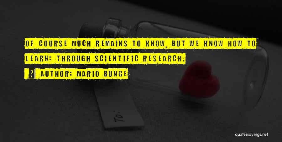 Mario Bunge Quotes: Of Course Much Remains To Know, But We Know How To Learn: Through Scientific Research.