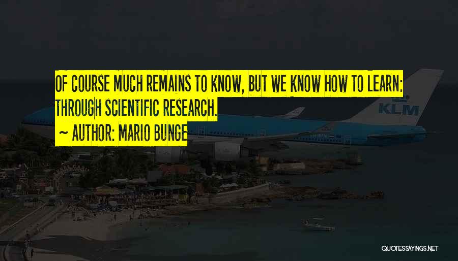 Mario Bunge Quotes: Of Course Much Remains To Know, But We Know How To Learn: Through Scientific Research.