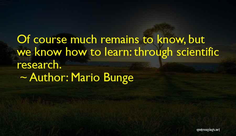Mario Bunge Quotes: Of Course Much Remains To Know, But We Know How To Learn: Through Scientific Research.