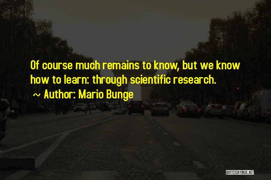 Mario Bunge Quotes: Of Course Much Remains To Know, But We Know How To Learn: Through Scientific Research.