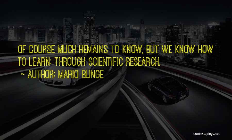 Mario Bunge Quotes: Of Course Much Remains To Know, But We Know How To Learn: Through Scientific Research.
