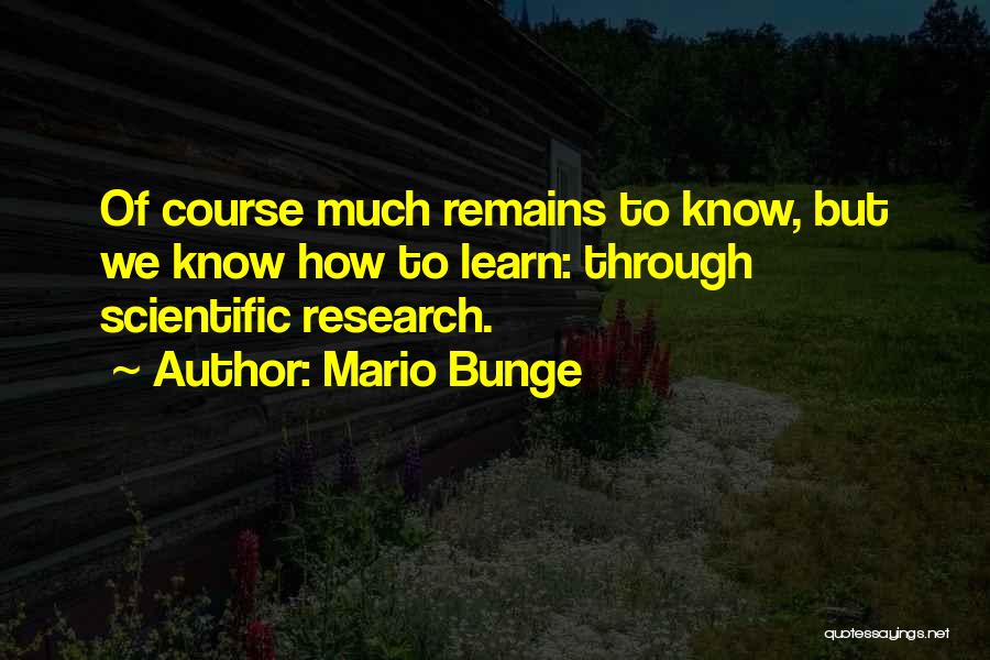 Mario Bunge Quotes: Of Course Much Remains To Know, But We Know How To Learn: Through Scientific Research.