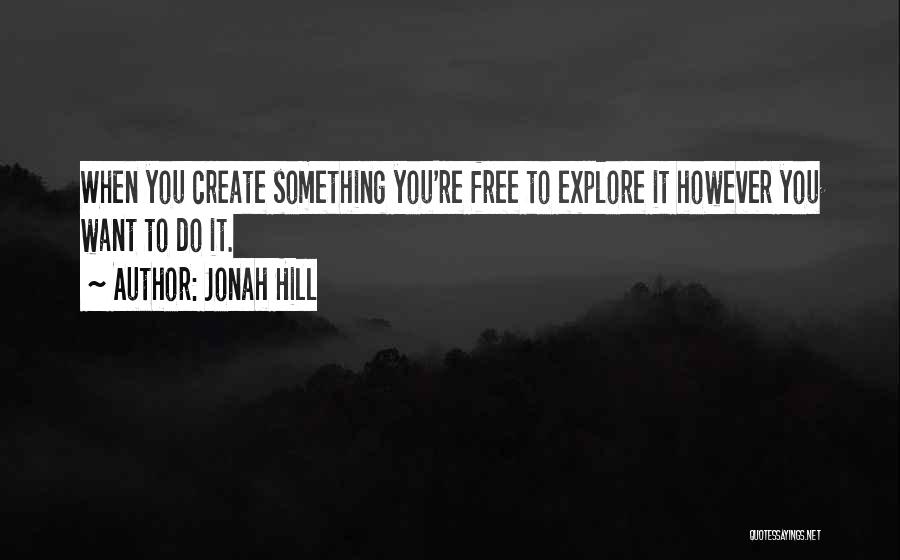 Jonah Hill Quotes: When You Create Something You're Free To Explore It However You Want To Do It.