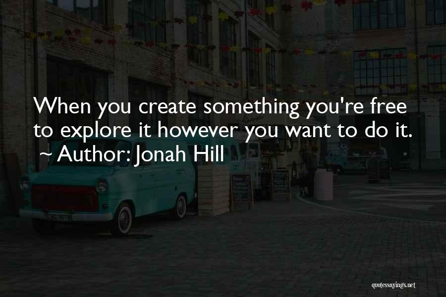 Jonah Hill Quotes: When You Create Something You're Free To Explore It However You Want To Do It.