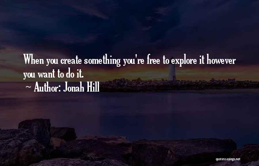 Jonah Hill Quotes: When You Create Something You're Free To Explore It However You Want To Do It.