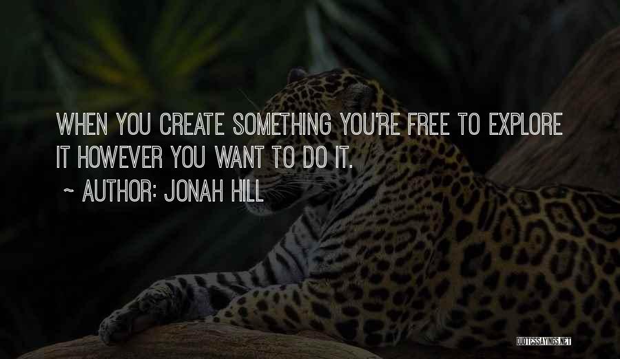 Jonah Hill Quotes: When You Create Something You're Free To Explore It However You Want To Do It.