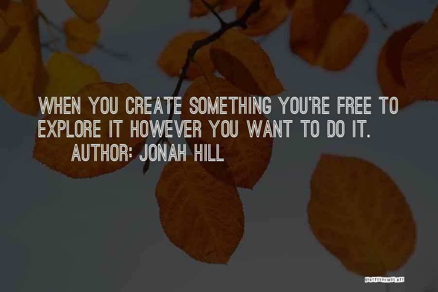 Jonah Hill Quotes: When You Create Something You're Free To Explore It However You Want To Do It.