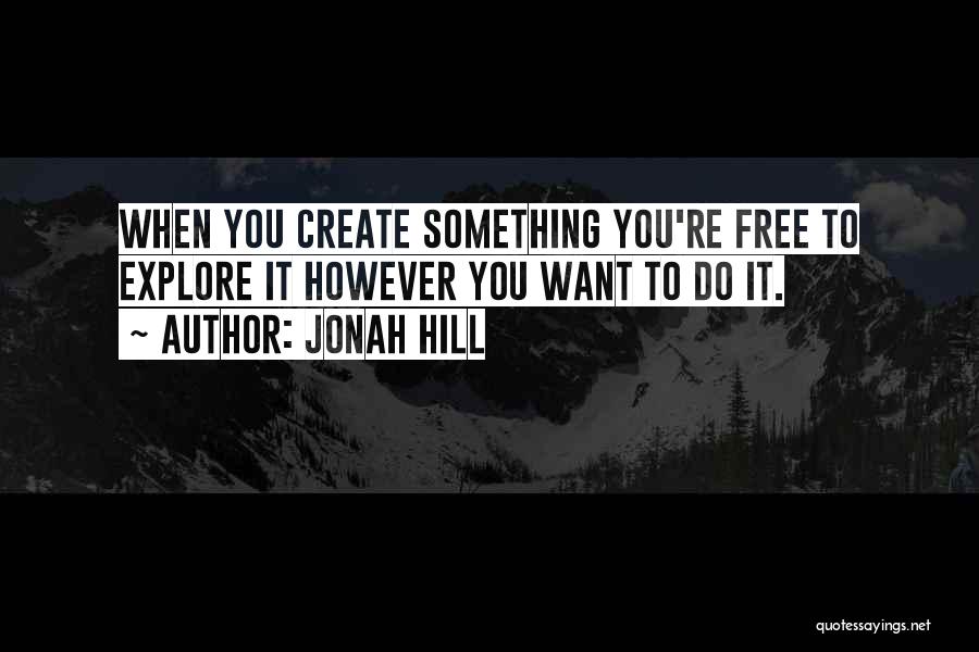 Jonah Hill Quotes: When You Create Something You're Free To Explore It However You Want To Do It.