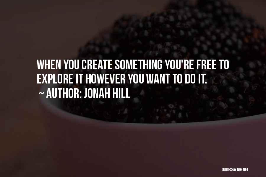 Jonah Hill Quotes: When You Create Something You're Free To Explore It However You Want To Do It.