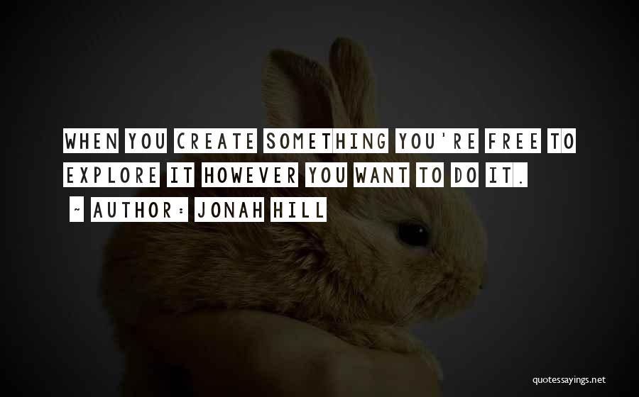 Jonah Hill Quotes: When You Create Something You're Free To Explore It However You Want To Do It.