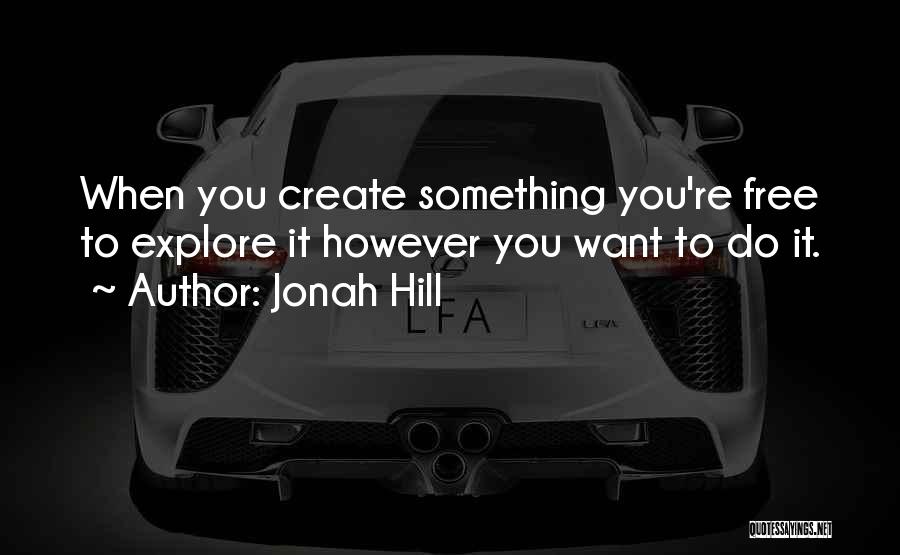 Jonah Hill Quotes: When You Create Something You're Free To Explore It However You Want To Do It.