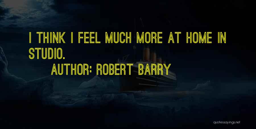 Robert Barry Quotes: I Think I Feel Much More At Home In Studio.