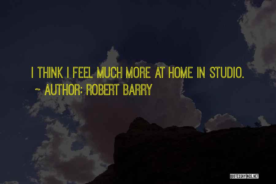 Robert Barry Quotes: I Think I Feel Much More At Home In Studio.