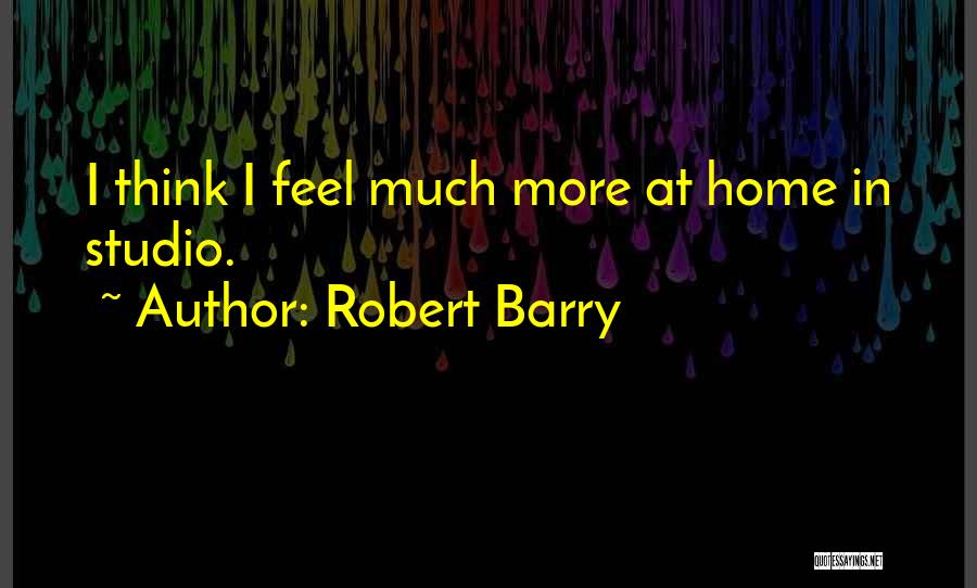 Robert Barry Quotes: I Think I Feel Much More At Home In Studio.