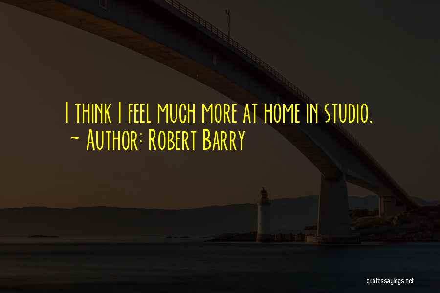 Robert Barry Quotes: I Think I Feel Much More At Home In Studio.