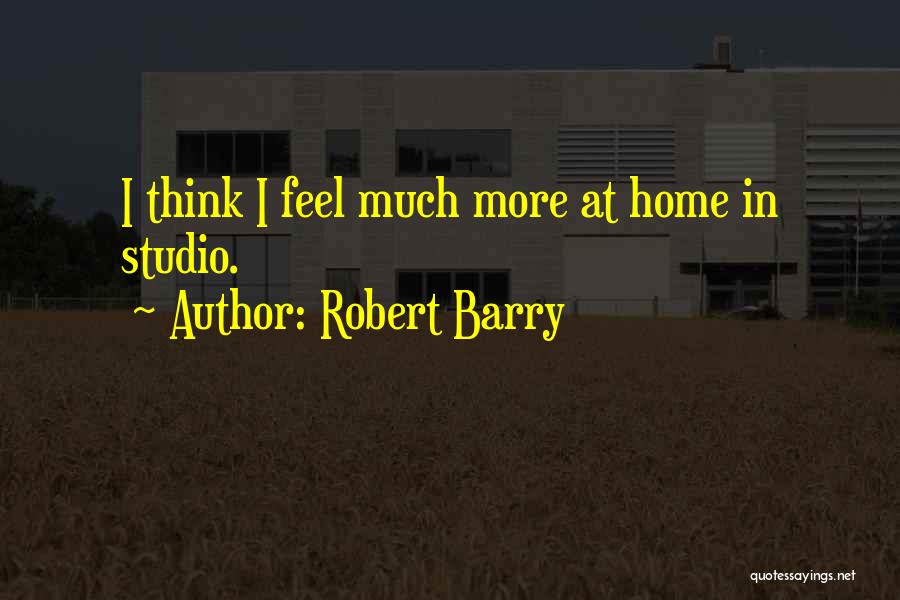 Robert Barry Quotes: I Think I Feel Much More At Home In Studio.