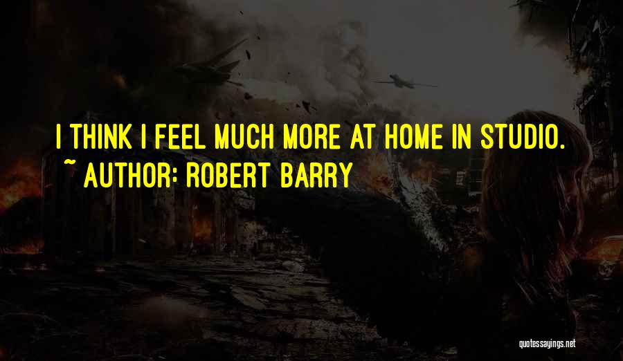 Robert Barry Quotes: I Think I Feel Much More At Home In Studio.