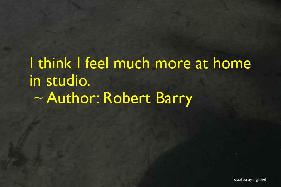 Robert Barry Quotes: I Think I Feel Much More At Home In Studio.