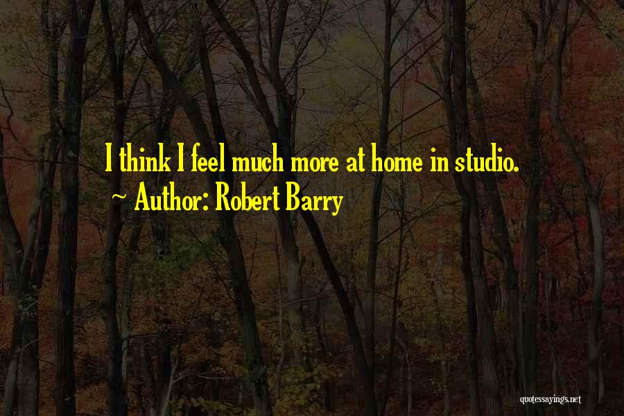 Robert Barry Quotes: I Think I Feel Much More At Home In Studio.