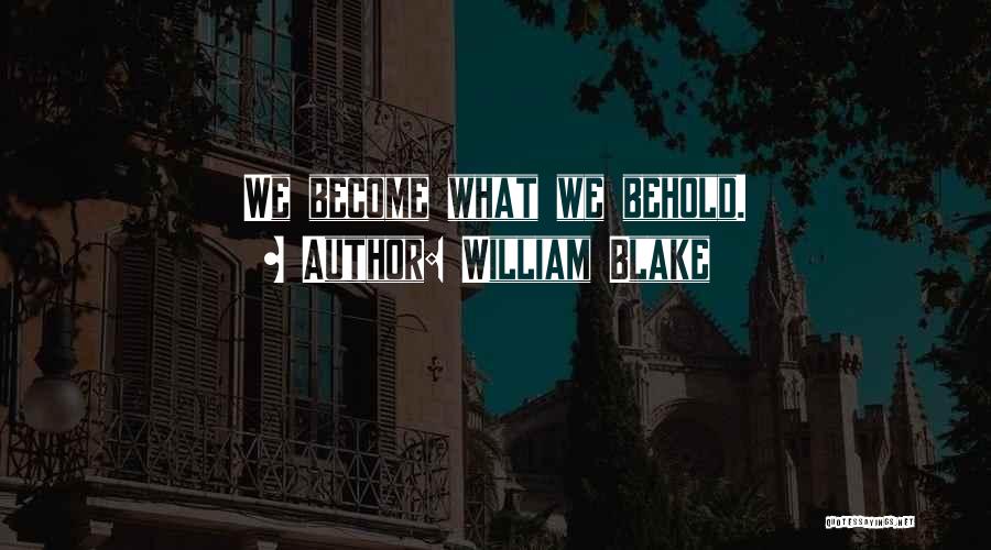 William Blake Quotes: We Become What We Behold.