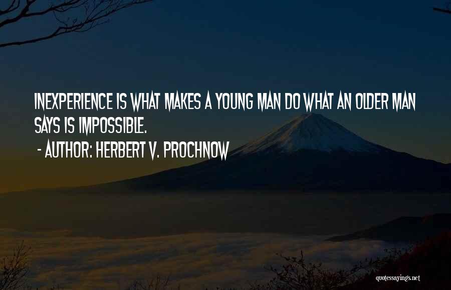 Herbert V. Prochnow Quotes: Inexperience Is What Makes A Young Man Do What An Older Man Says Is Impossible.