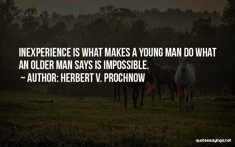Herbert V. Prochnow Quotes: Inexperience Is What Makes A Young Man Do What An Older Man Says Is Impossible.