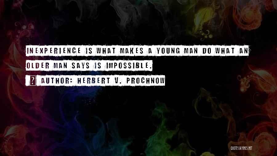 Herbert V. Prochnow Quotes: Inexperience Is What Makes A Young Man Do What An Older Man Says Is Impossible.