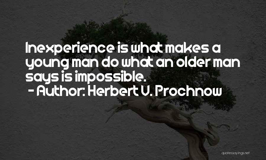 Herbert V. Prochnow Quotes: Inexperience Is What Makes A Young Man Do What An Older Man Says Is Impossible.