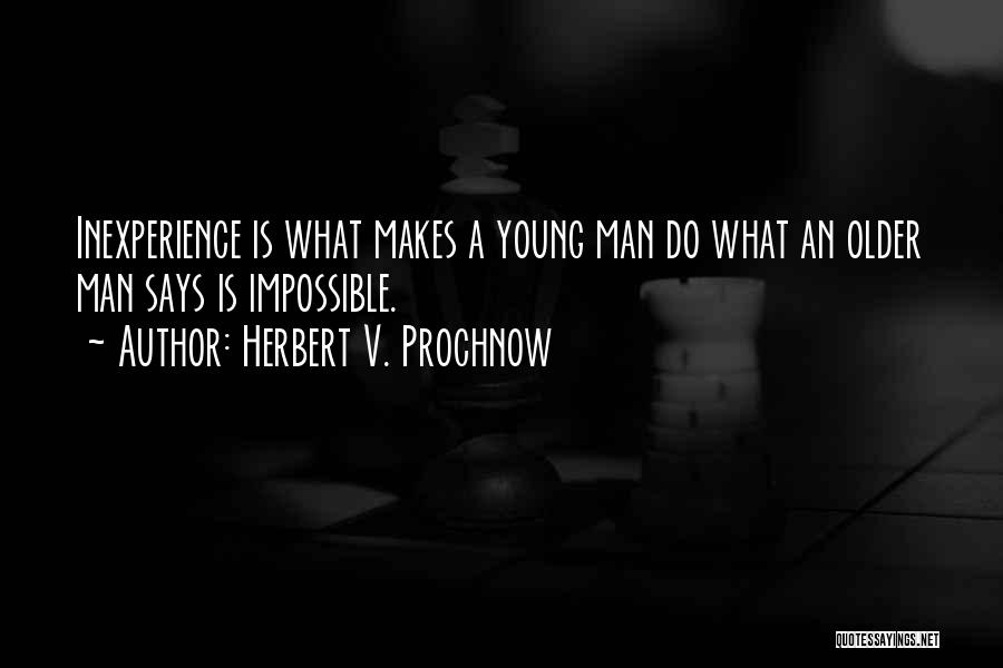 Herbert V. Prochnow Quotes: Inexperience Is What Makes A Young Man Do What An Older Man Says Is Impossible.