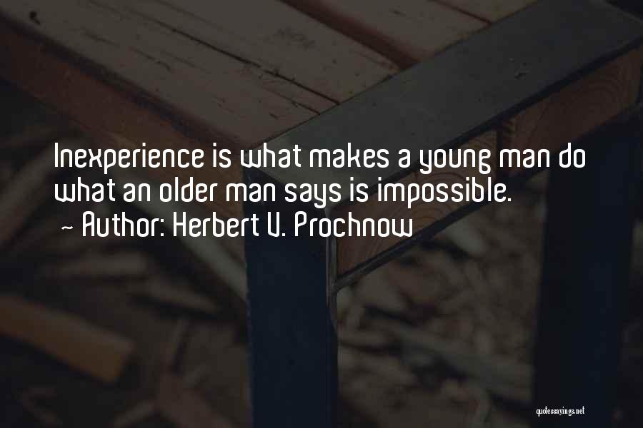 Herbert V. Prochnow Quotes: Inexperience Is What Makes A Young Man Do What An Older Man Says Is Impossible.