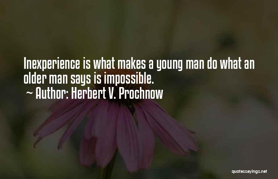 Herbert V. Prochnow Quotes: Inexperience Is What Makes A Young Man Do What An Older Man Says Is Impossible.