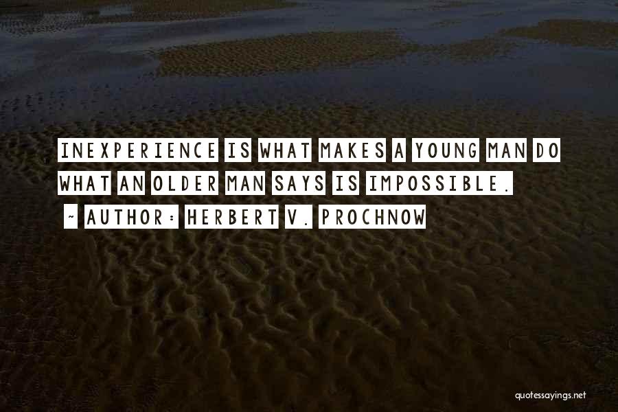 Herbert V. Prochnow Quotes: Inexperience Is What Makes A Young Man Do What An Older Man Says Is Impossible.