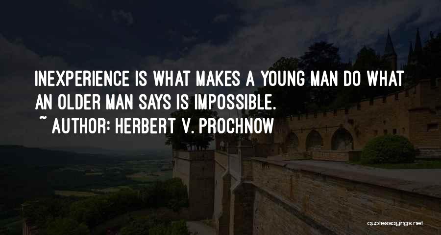 Herbert V. Prochnow Quotes: Inexperience Is What Makes A Young Man Do What An Older Man Says Is Impossible.