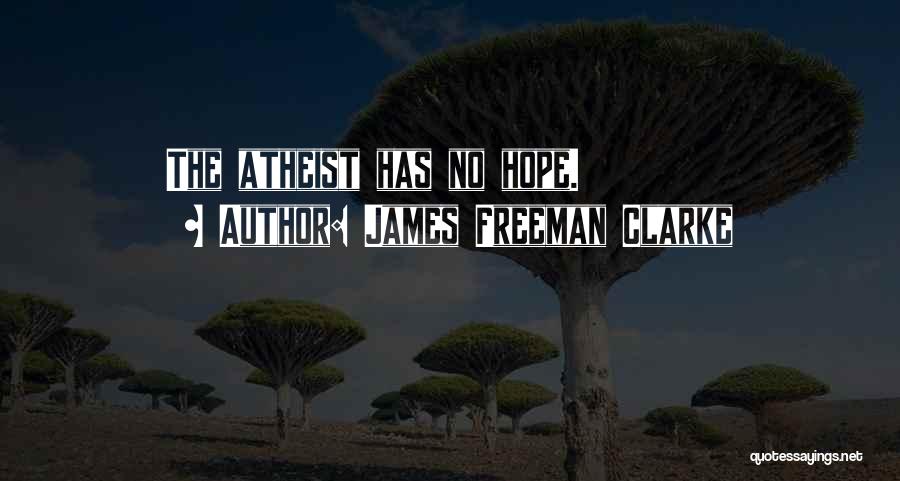 James Freeman Clarke Quotes: The Atheist Has No Hope.