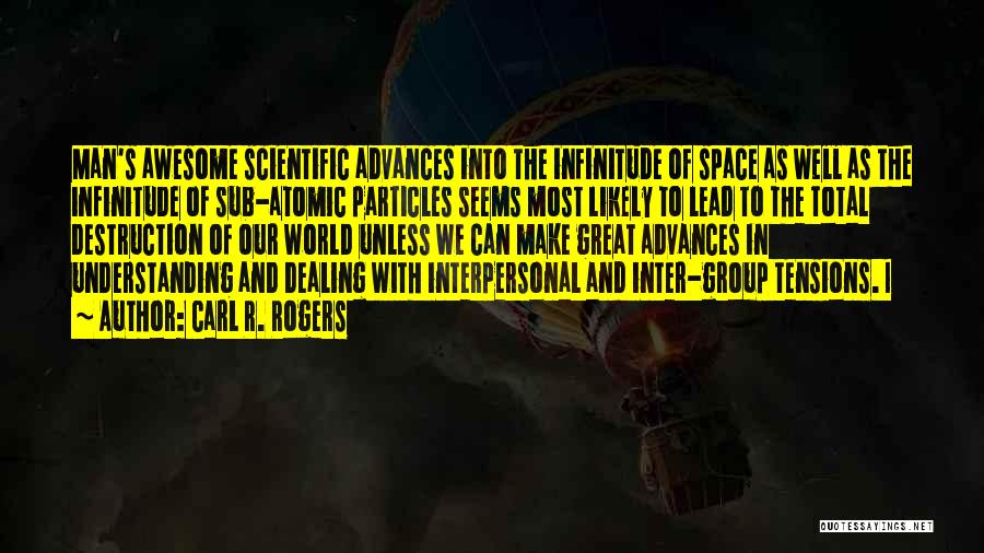 Carl R. Rogers Quotes: Man's Awesome Scientific Advances Into The Infinitude Of Space As Well As The Infinitude Of Sub-atomic Particles Seems Most Likely