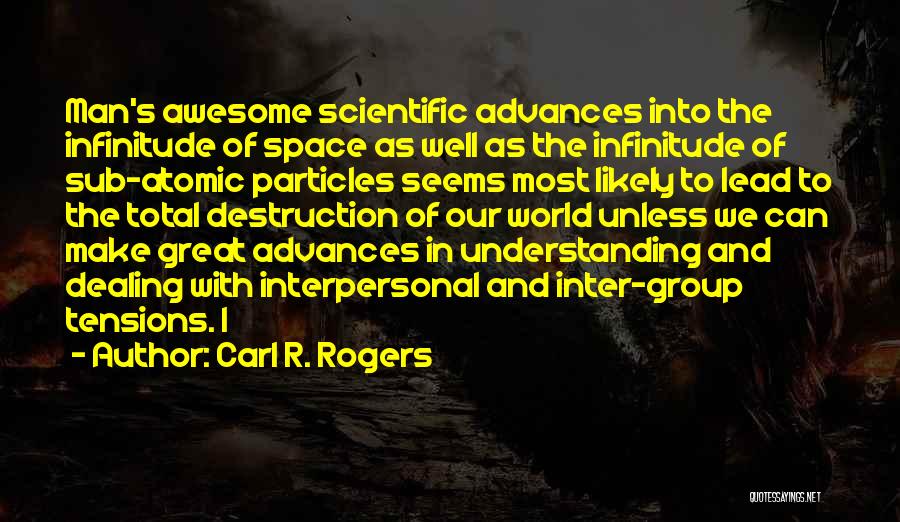 Carl R. Rogers Quotes: Man's Awesome Scientific Advances Into The Infinitude Of Space As Well As The Infinitude Of Sub-atomic Particles Seems Most Likely
