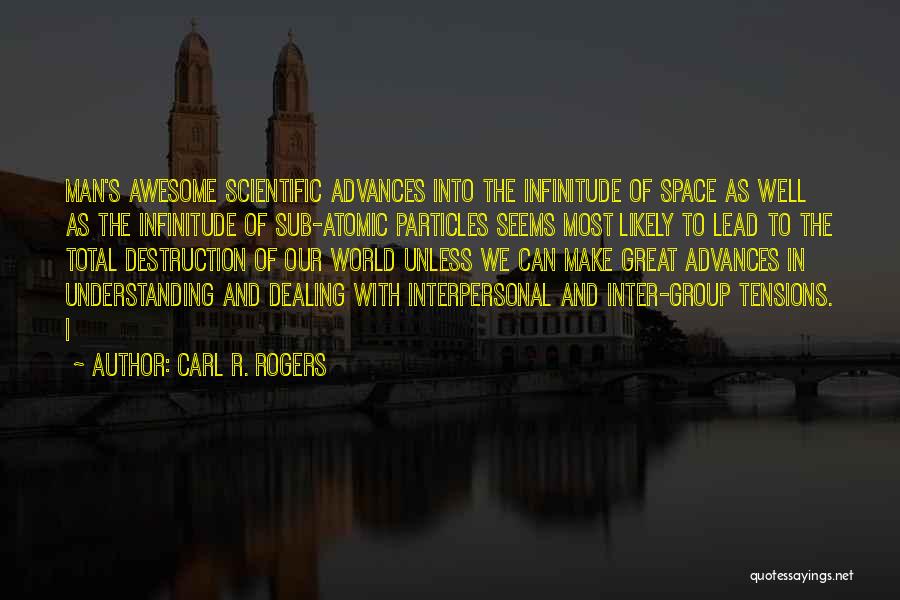 Carl R. Rogers Quotes: Man's Awesome Scientific Advances Into The Infinitude Of Space As Well As The Infinitude Of Sub-atomic Particles Seems Most Likely