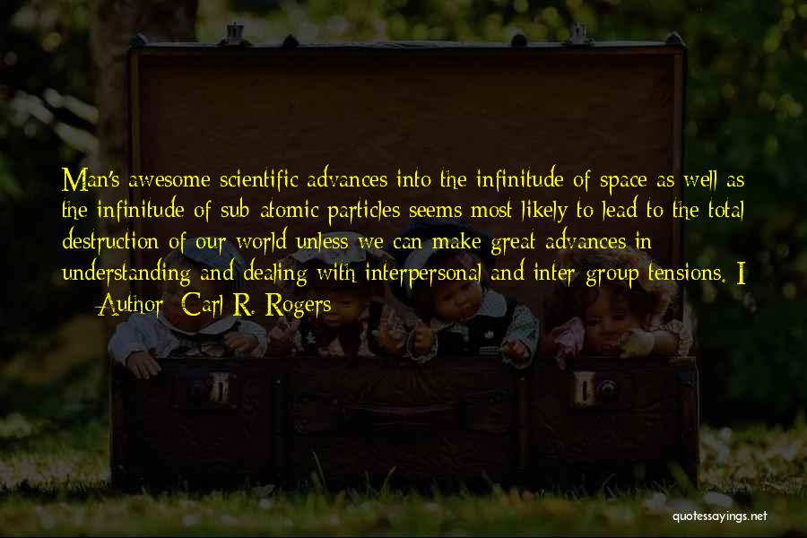 Carl R. Rogers Quotes: Man's Awesome Scientific Advances Into The Infinitude Of Space As Well As The Infinitude Of Sub-atomic Particles Seems Most Likely