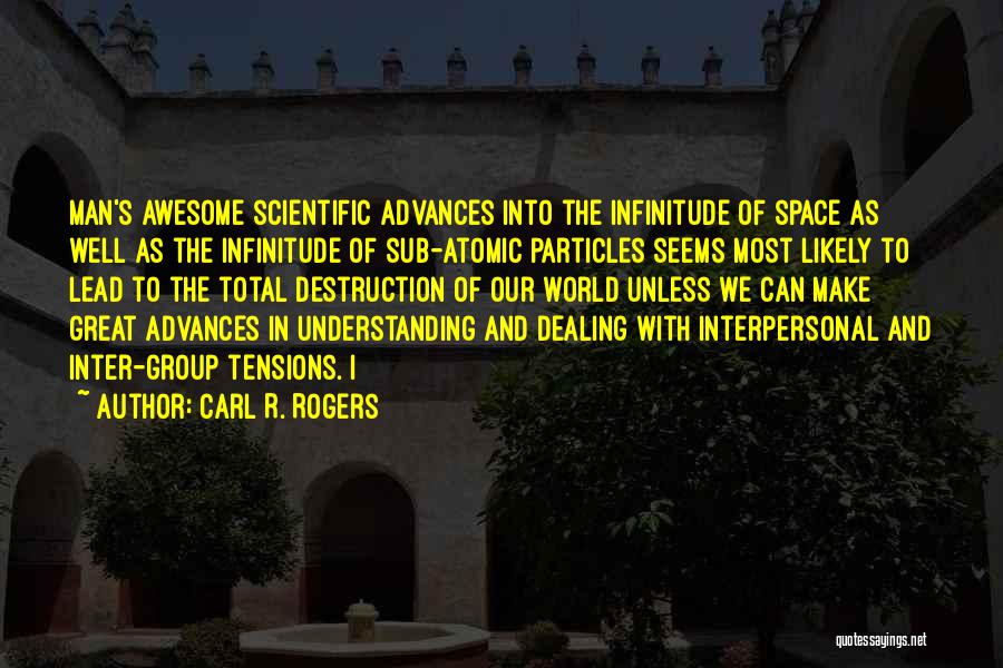 Carl R. Rogers Quotes: Man's Awesome Scientific Advances Into The Infinitude Of Space As Well As The Infinitude Of Sub-atomic Particles Seems Most Likely