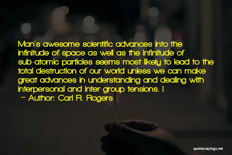 Carl R. Rogers Quotes: Man's Awesome Scientific Advances Into The Infinitude Of Space As Well As The Infinitude Of Sub-atomic Particles Seems Most Likely