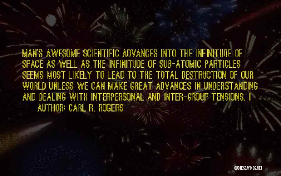 Carl R. Rogers Quotes: Man's Awesome Scientific Advances Into The Infinitude Of Space As Well As The Infinitude Of Sub-atomic Particles Seems Most Likely