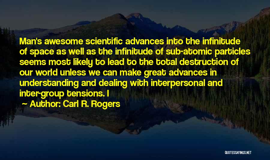 Carl R. Rogers Quotes: Man's Awesome Scientific Advances Into The Infinitude Of Space As Well As The Infinitude Of Sub-atomic Particles Seems Most Likely