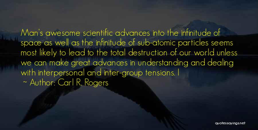 Carl R. Rogers Quotes: Man's Awesome Scientific Advances Into The Infinitude Of Space As Well As The Infinitude Of Sub-atomic Particles Seems Most Likely