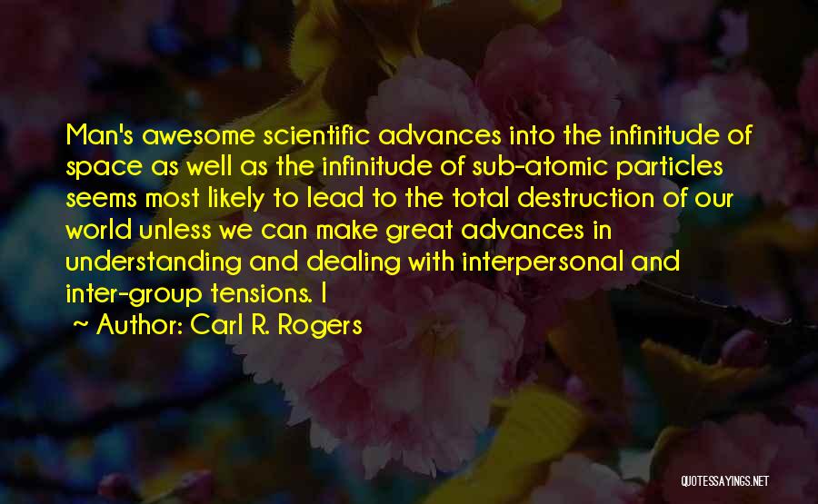 Carl R. Rogers Quotes: Man's Awesome Scientific Advances Into The Infinitude Of Space As Well As The Infinitude Of Sub-atomic Particles Seems Most Likely