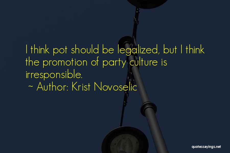Krist Novoselic Quotes: I Think Pot Should Be Legalized, But I Think The Promotion Of Party Culture Is Irresponsible.