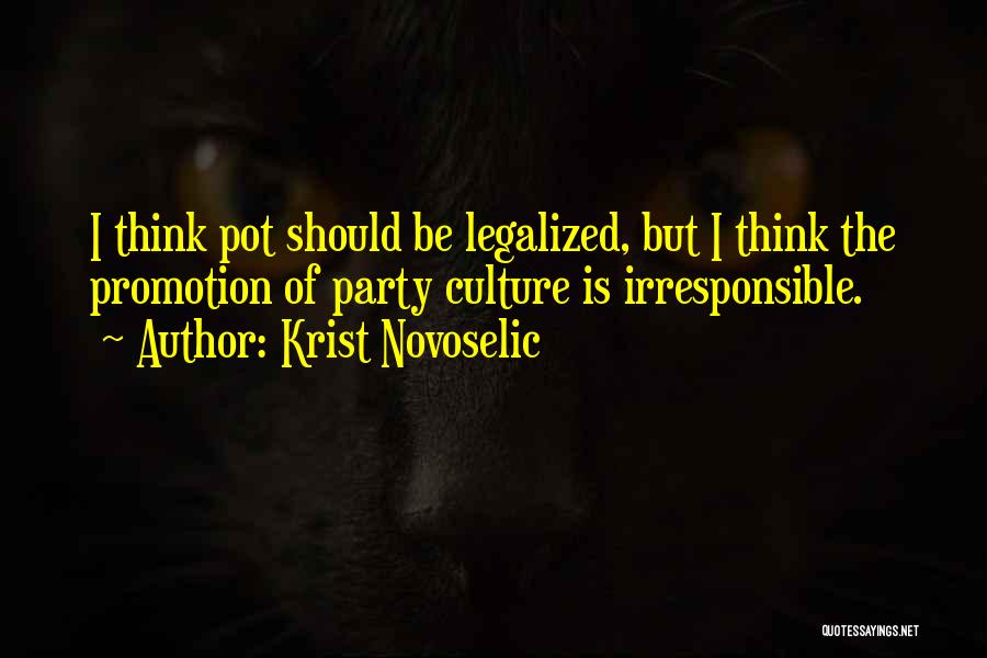 Krist Novoselic Quotes: I Think Pot Should Be Legalized, But I Think The Promotion Of Party Culture Is Irresponsible.